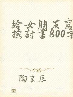 给女朋友写认错检讨书800字