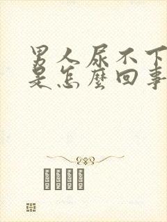 男人尿不下来尿是怎么回事