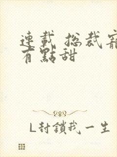 连载 总裁宠妻有点甜