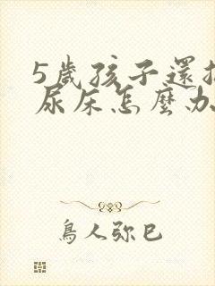 5岁孩子还总是尿床怎么办