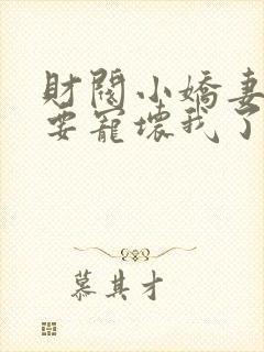 财阀小娇妻叔你要宠坏我了最新