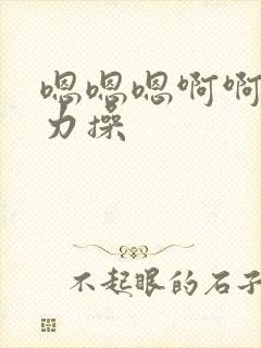 嗯嗯嗯啊啊啊用力操