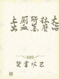 上厕所拉大便拉出血怎么治