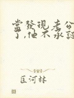 当发现老公出轨了,他不承认,我该怎么办