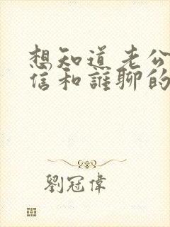 想知道老公的微信和谁聊的多