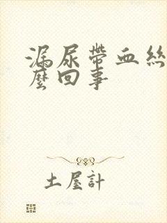 漏尿带血丝是怎么回事