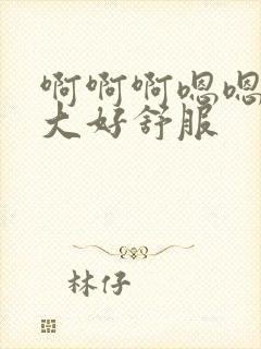 啊啊啊嗯嗯嗯好大好舒服