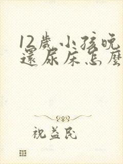 12岁小孩晚上还尿床怎么办