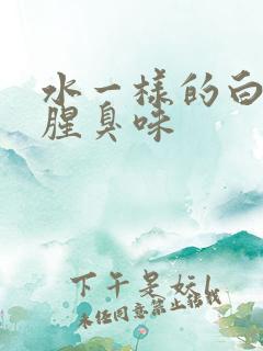 水一样的白带有腥臭味