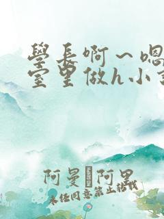 学长啊～嗯去浴室里做h小说