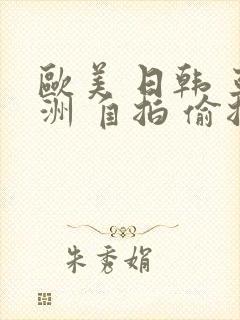 欧美 日韩 亚洲 自拍 偷拍