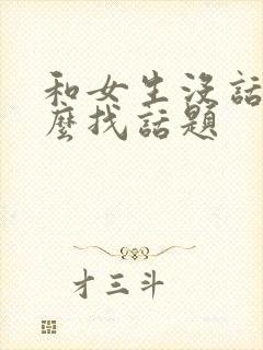 和女生没话题怎么找话题