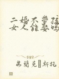 二婚不带孩子的女人能娶吗
