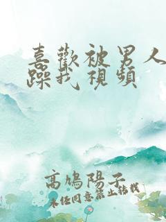 喜欢被男人使劲躁我视频