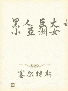 黑人 巨大 娇小 亚洲女