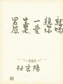 男生一亲就有反应是爱你吗