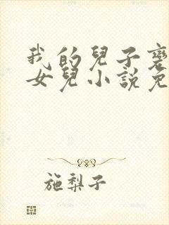 我的儿子变成了女儿小说免费阅读