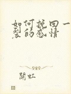 如何挽回一段破裂的感情