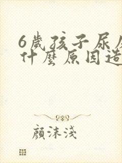 6岁孩子尿床是什么原因造成的呢