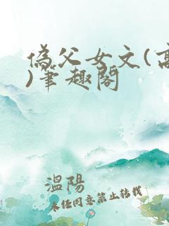 伪父女文(高干)笔趣阁