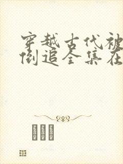 穿越古代被女帝倒追全集在哪看?