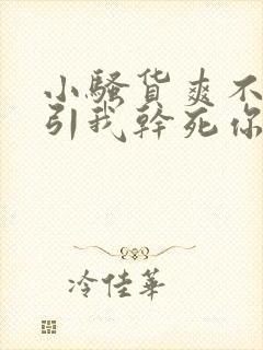 小骚货爽不爽勾引我干死你