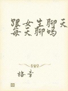 跟女生聊天需要每天聊吗