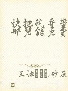 快把我哥带走在哪儿能免费观看
