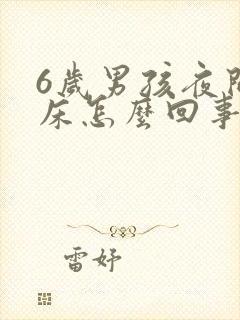 6岁男孩夜间尿床怎么回事