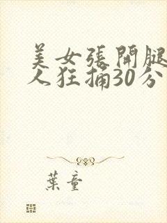 美女张开腿让男人狂捅30分钟