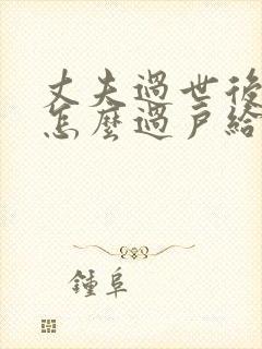 丈夫过世后房产怎么过户给妻子