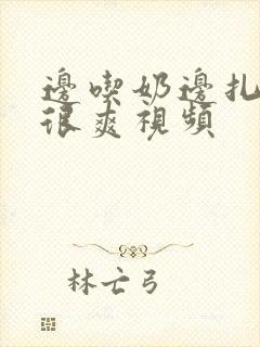 边吃奶边扎下面很爽视频