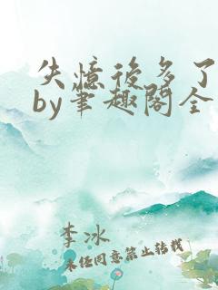 失忆后多了个娃by笔趣阁全文免费阅读