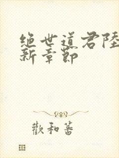 绝世道君陆羽最新章节