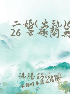 二婚(出轨)626 笔趣阁无弹窗