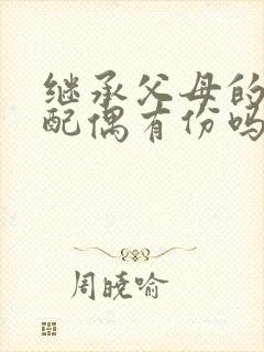 继承父母的遗产配偶有份吗