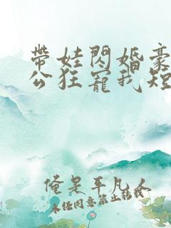 带娃闪婚豪门老公狂宠我短剧