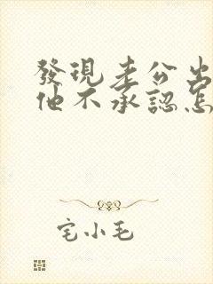 发现老公出轨但他不承认怎么办