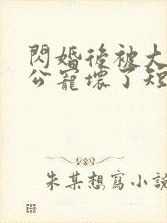 闪婚后被大佬老公宠坏了短剧免费