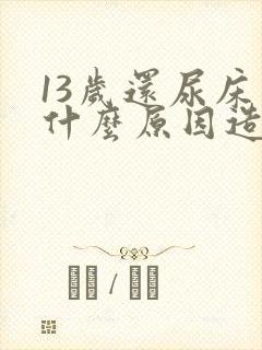 13岁还尿床是什么原因造成的