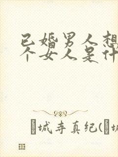 已婚男人想睡一个女人是什么心理