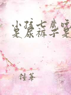 小孩七岁晚上老是尿裤子是什么原因