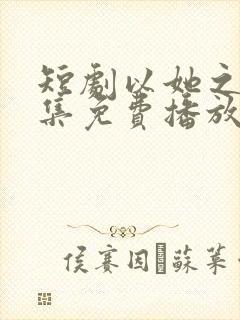 短剧以她之名全集免费播放