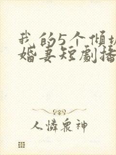 我的5个倾城未婚妻短剧播放