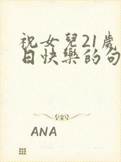 祝女儿21岁生日快乐的句子暖心