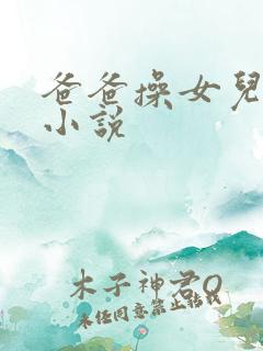 爸爸操女儿逼的小说