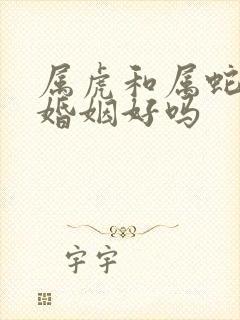 属虎和属蛇相配婚姻好吗