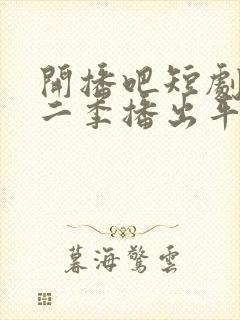 开播吧短剧季第二季播出平台