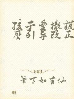 孩子爱撒谎该怎么引导改正