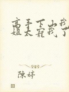 高手下山我家师姐太宠我了全部章节